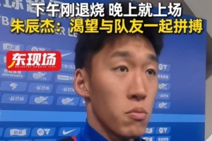 下午退烧晚上梅开二度！朱辰杰：非常渴望在场上和大家一起拼搏